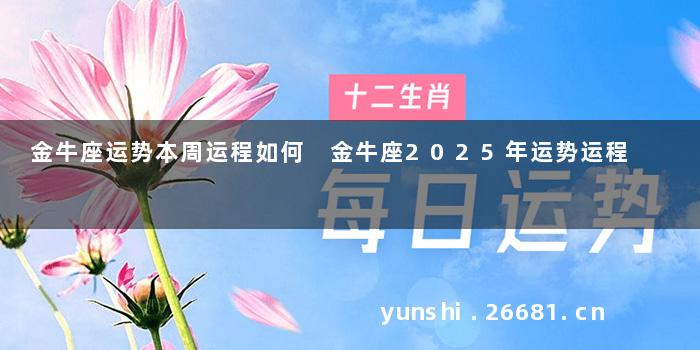 金牛座运势本周运程如何 金牛座2025年运势运程